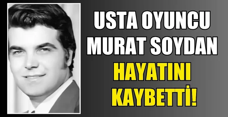 Usta Oyuncu Murat Soydan Vefat Etti!